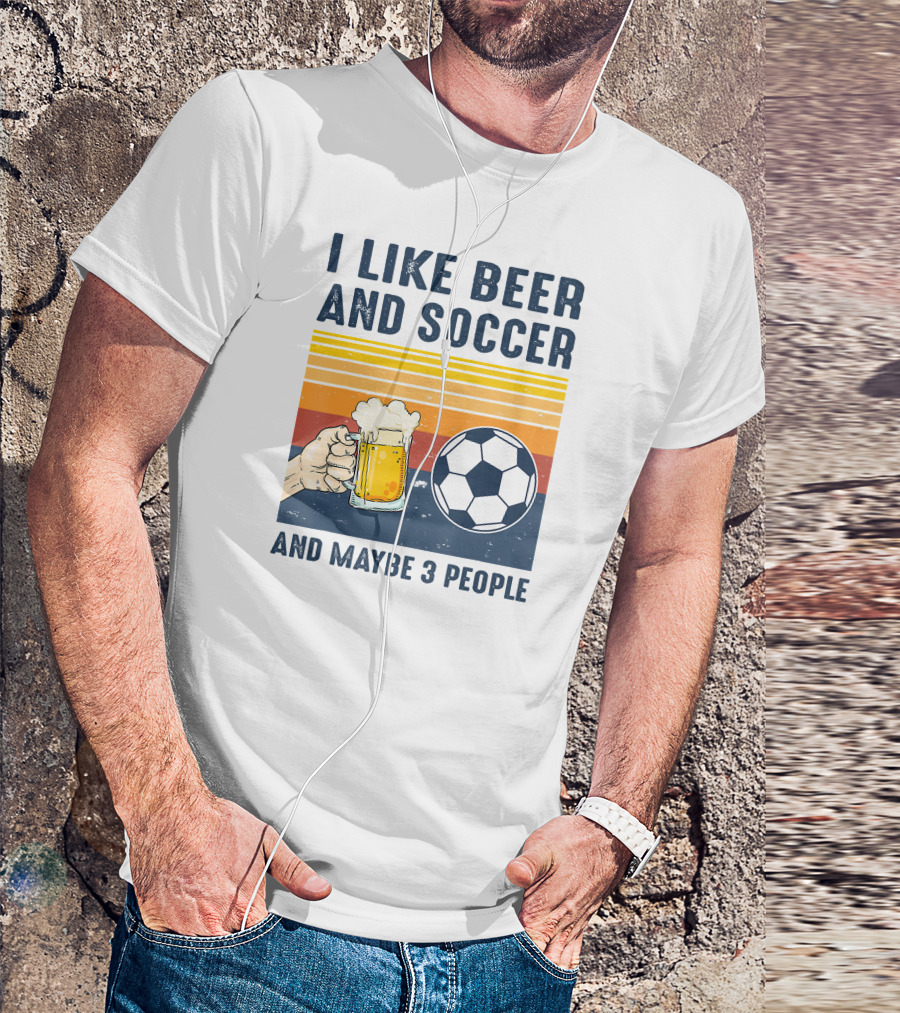 I Like Beer And Soccer And Maybe 3 People T-Shirt