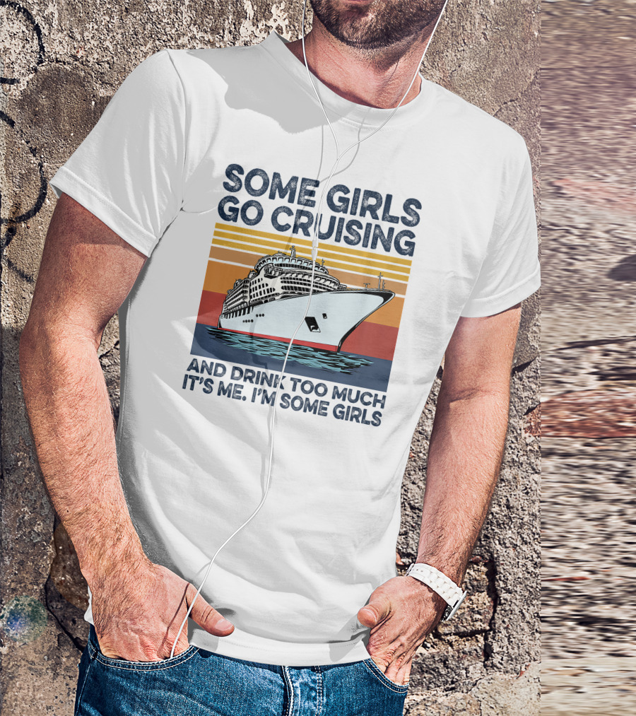 Some Girls Go Cruising And Drink Too Much It's Me I'm Some Girls T-Shirt