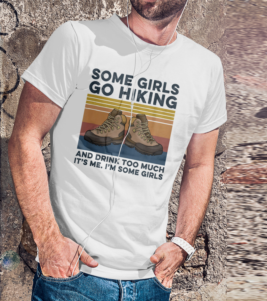 Some Girls Go Hiking And Drink Too Much It’s Me I’m Some Girls T-Shirt