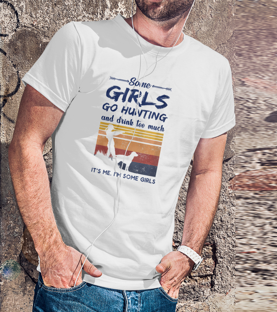 Some Girls Go Hunting And Drink Too Much It's Me I'm Some Girls T-Shirt