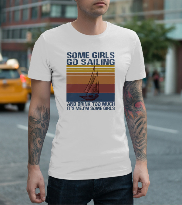 Some Girls Go Sailing And Drink Too Much It's Me I'm Some Girls Retro Sailboat T-Shirt
