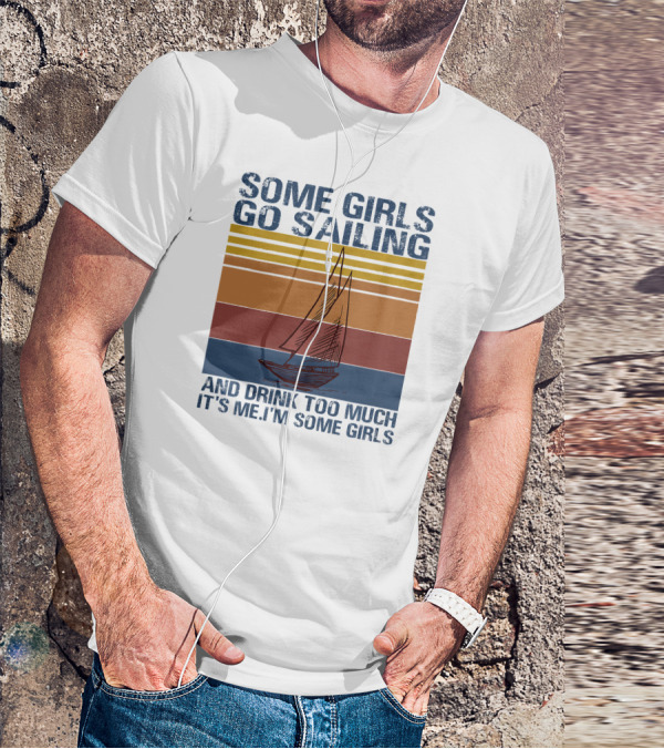Some Girls Go Sailing And Drink Too Much It's Me I'm Some Girls Retro Sailboat T-Shirt