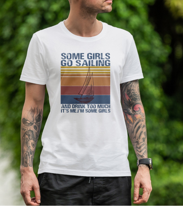 Some Girls Go Sailing And Drink Too Much It's Me I'm Some Girls Retro Sailboat T-Shirt