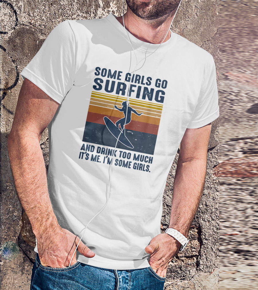 Some Girls Go Surfing And Drink Too Much It's Me I'm Some Girls T-Shirt