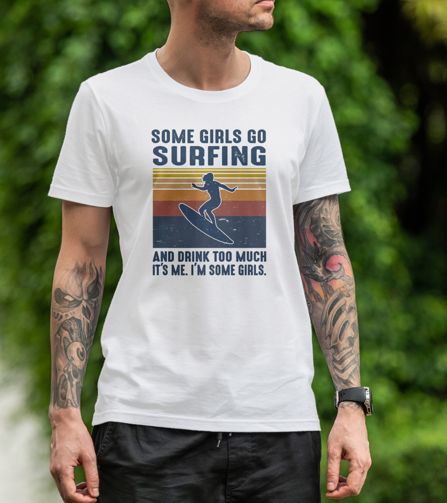Some Girls Go Surfing And Drink Too Much It's Me I'm Some Girls T-Shirt