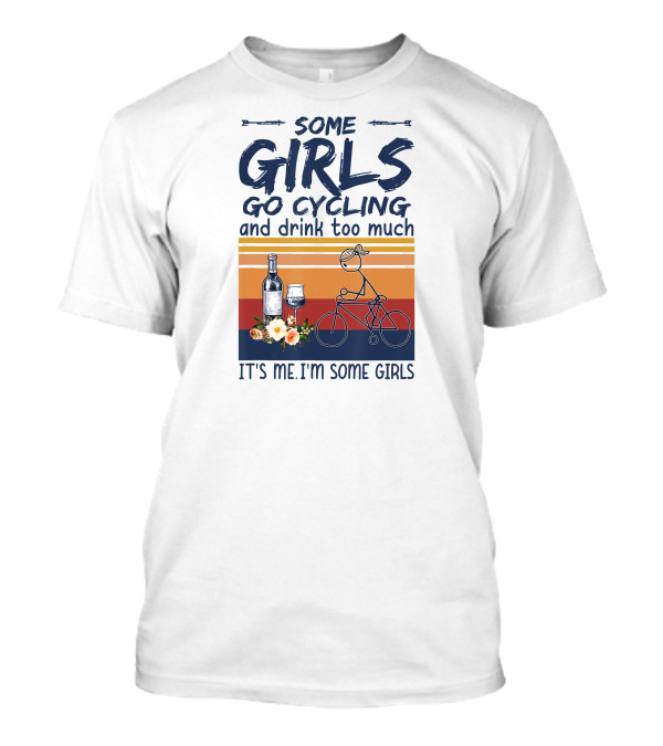 Some Girls Go Cycling And Drink Too Much It's Me I'm Some Girls Wine And Bicycle T-Shirt