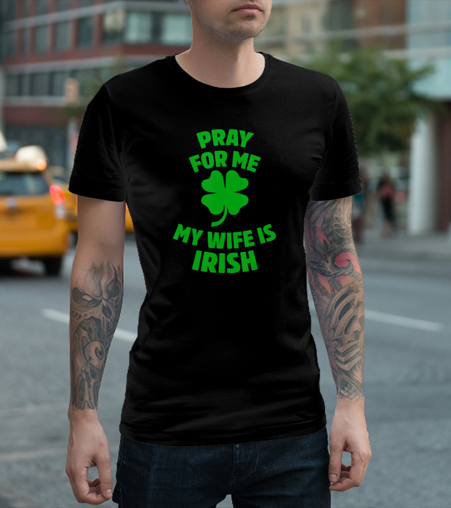 Pray For Me My Wife Is Irish Shamrock Patrick's Day T-Shirt