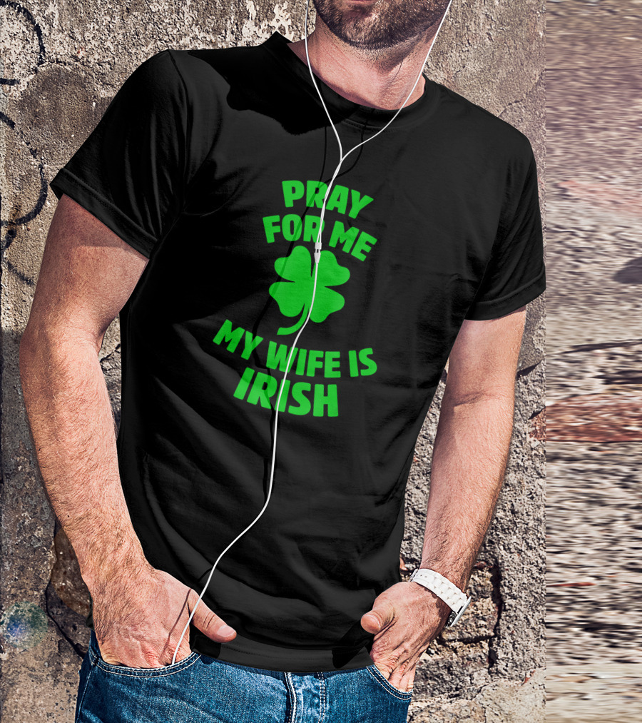 Pray For Me My Wife Is Irish Shamrock Patrick's Day T-Shirt