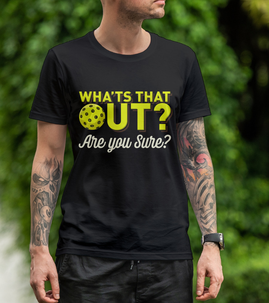 WHAT'S THAT OUT? ARE YOU SURE? PICKLEBALL T-Shirt