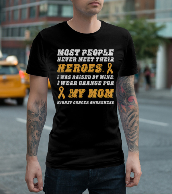 Most People Never Meet Their Heroes I Wear Orange For My Mom Kidney Cancer Awareness T-Shirt