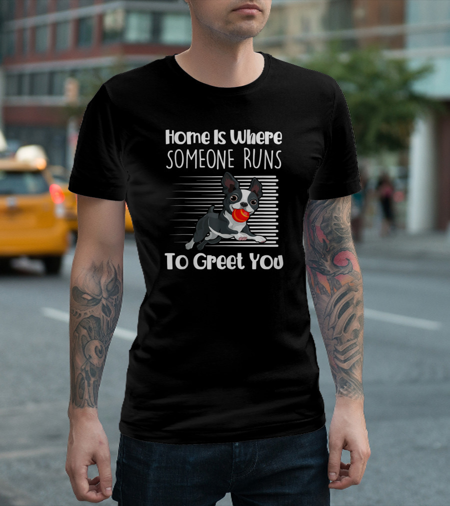 Home Is Where Someone Runs To Greet You Boston Terrier T-Shirt