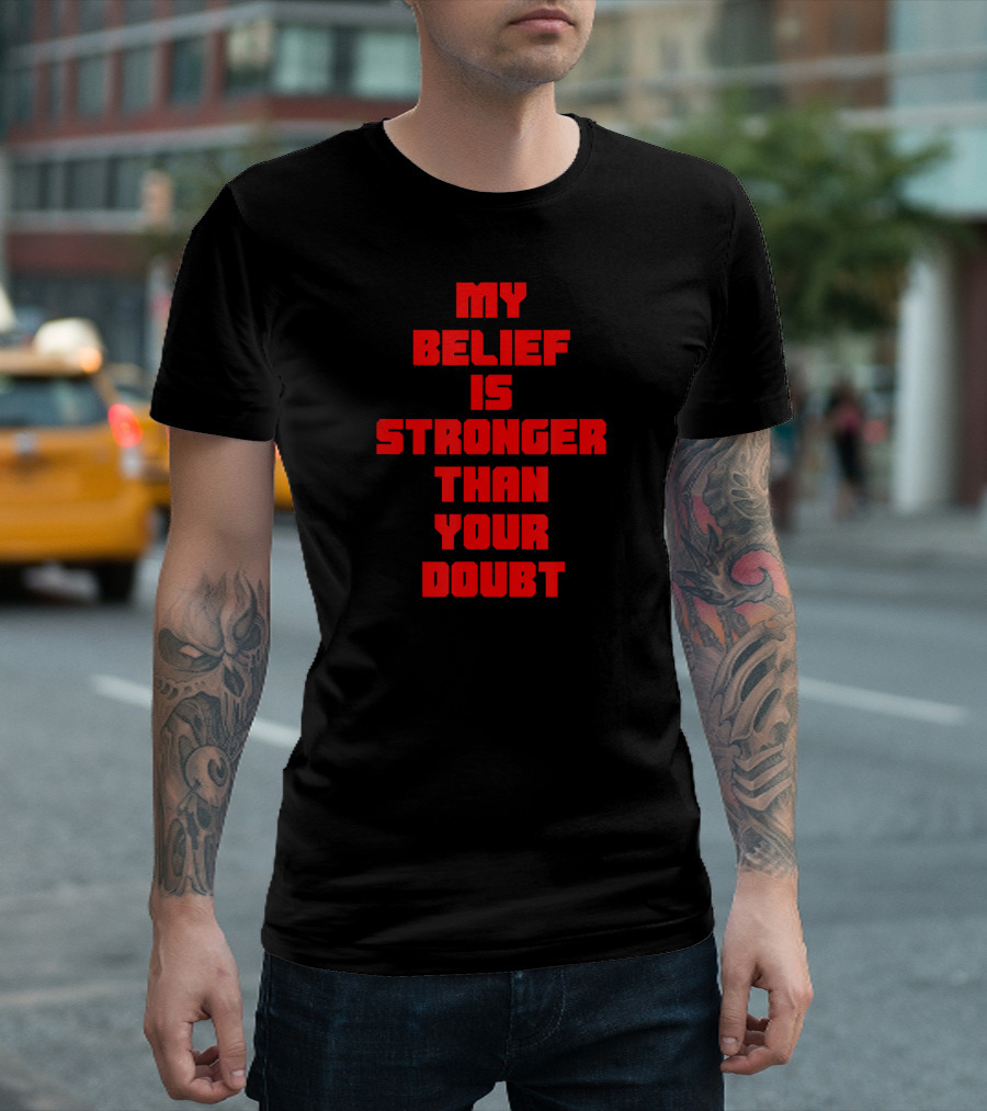 My Belief Is Stronger Than Your Doubt T-Shirt