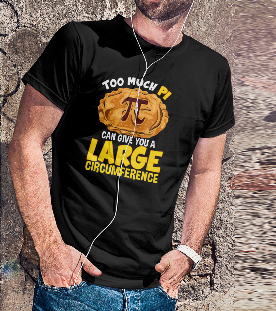 Too Much Pi Can Give You A Large Circumference Pi Day T-Shirt