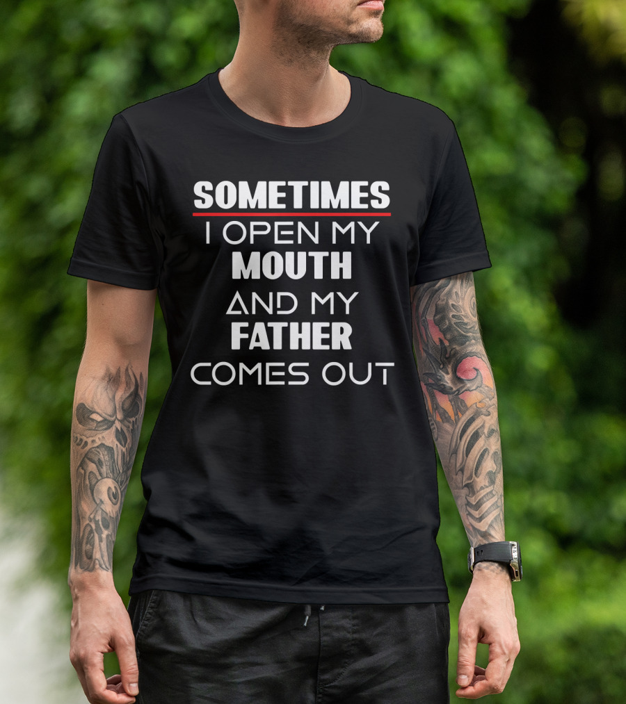 Sometimes I Open My Mouth And My Father Comes Out T-Shirt