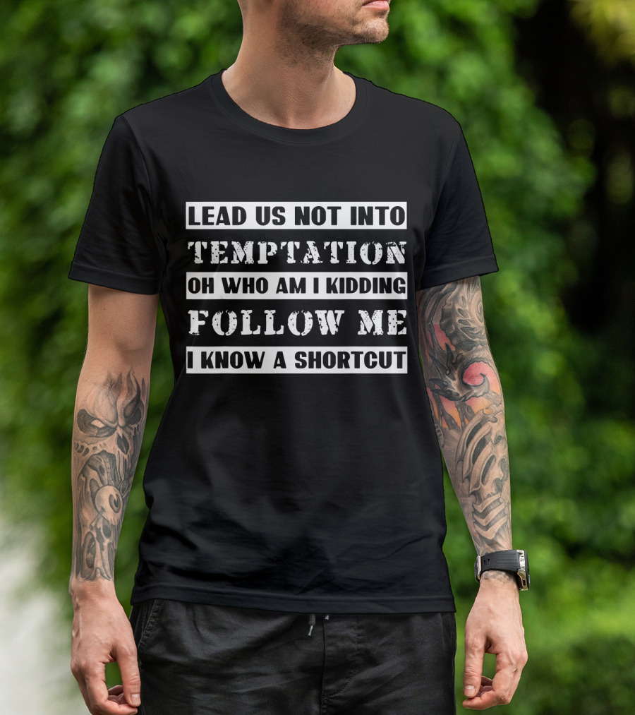 Lead Us Not Into Temptation Oh Who Am I Kidding Follow Me I Know A Shortcut T-Shirt