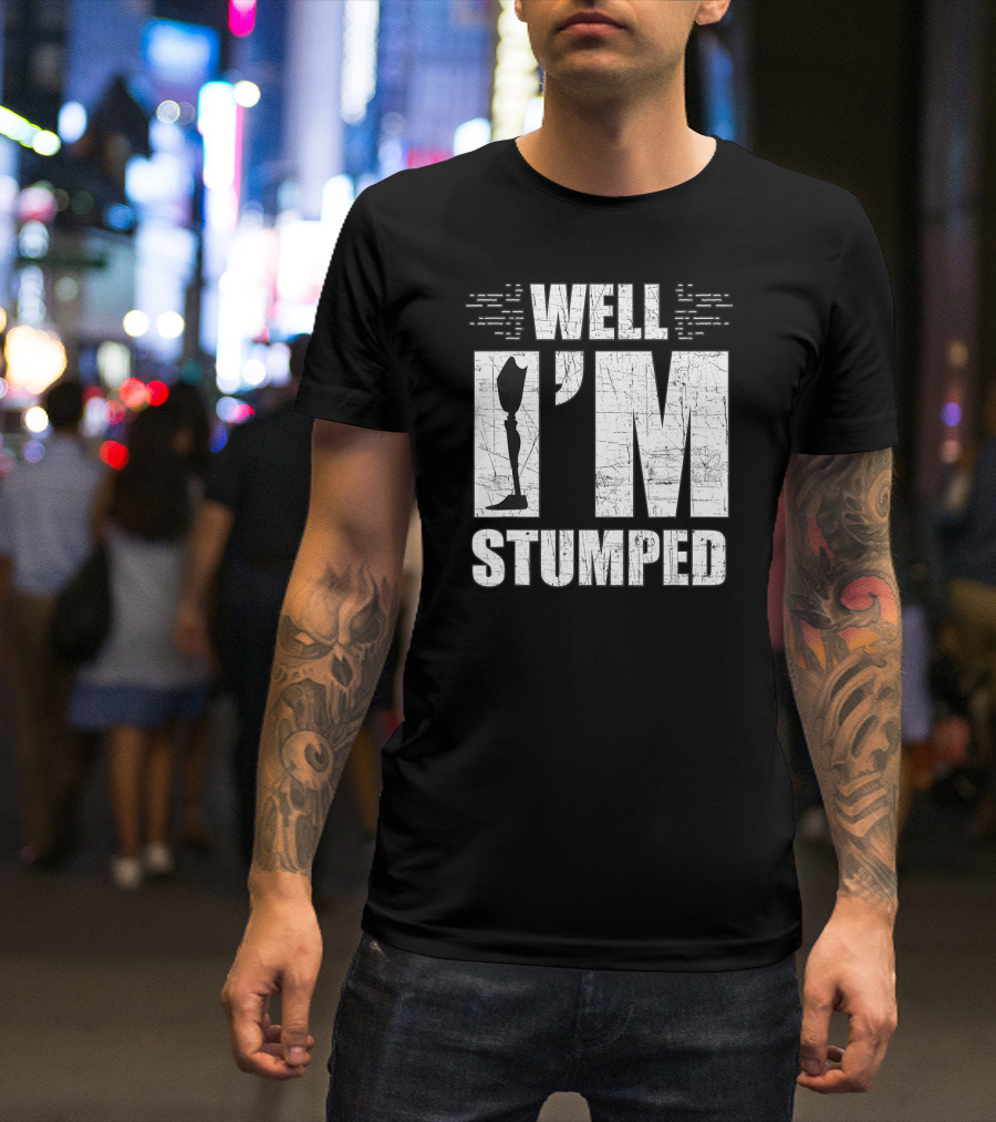Well I'm Stumped Leg Amputee Prosthetic T-Shirt
