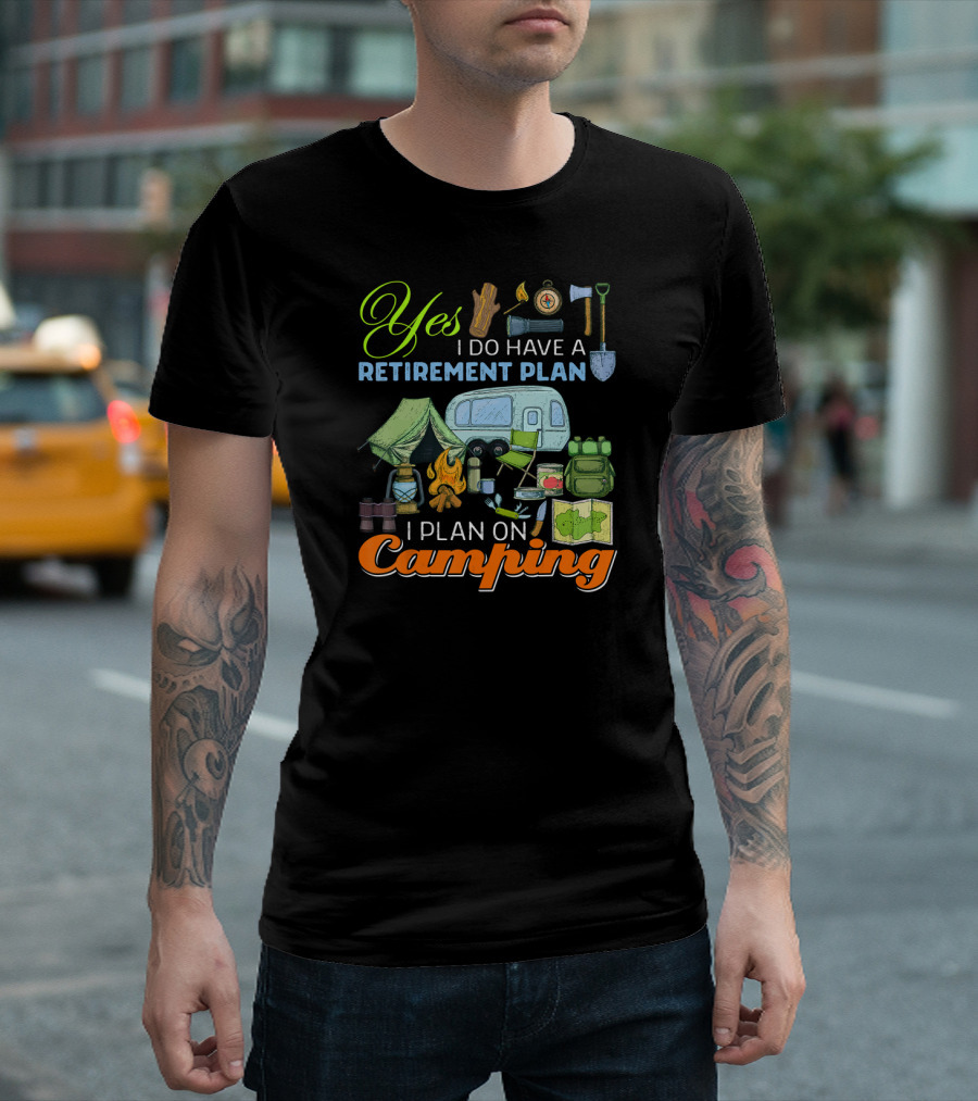 Yes I Do Have A Retirement Plan I Plan On Camping Camping Gear Tent RV Map Fire Axe Shovel T-Shirt