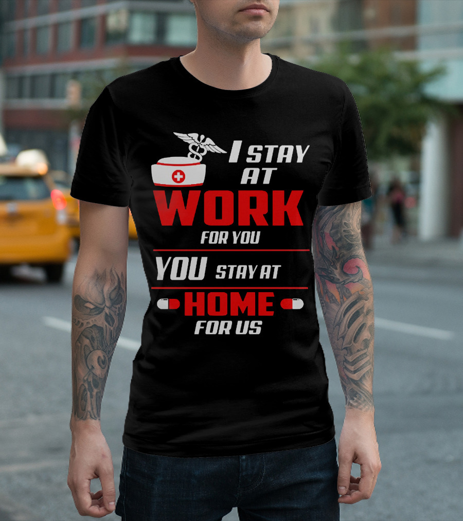 I Stay at Work for You You Stay at Home for Us Nurse T-Shirt