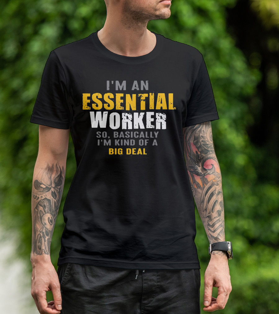I'm An Essential Worker So Basically I'm Kind Of A Big Deal T-Shirt