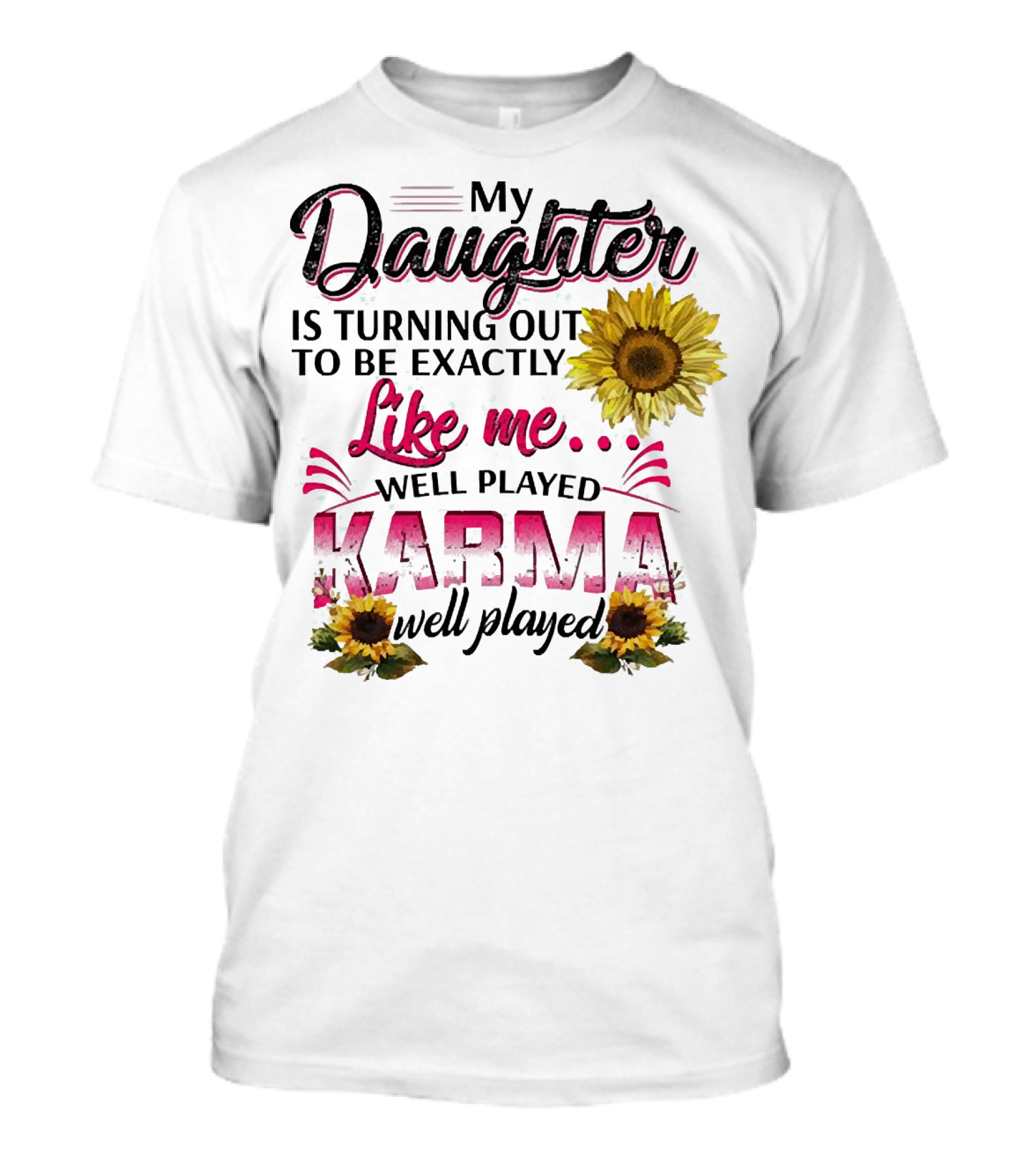 My Daughter Is Turning Out To Be Exactly Like Me Well Played Karma Sunflower T-Shirt
