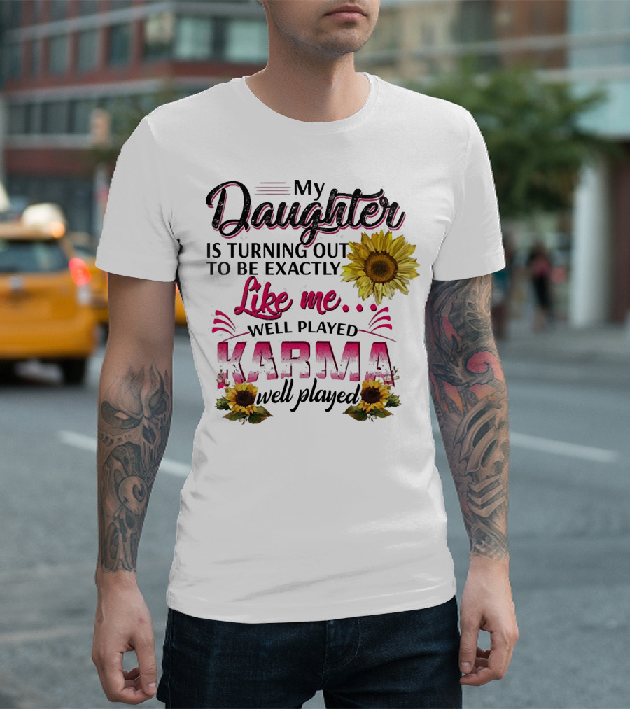 My Daughter Is Turning Out To Be Exactly Like Me Well Played Karma Sunflower T-Shirt