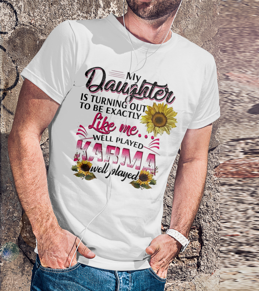 My Daughter Is Turning Out To Be Exactly Like Me Well Played Karma Sunflower T-Shirt