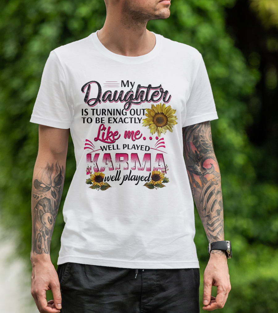 My Daughter Is Turning Out To Be Exactly Like Me Well Played Karma Sunflower T-Shirt