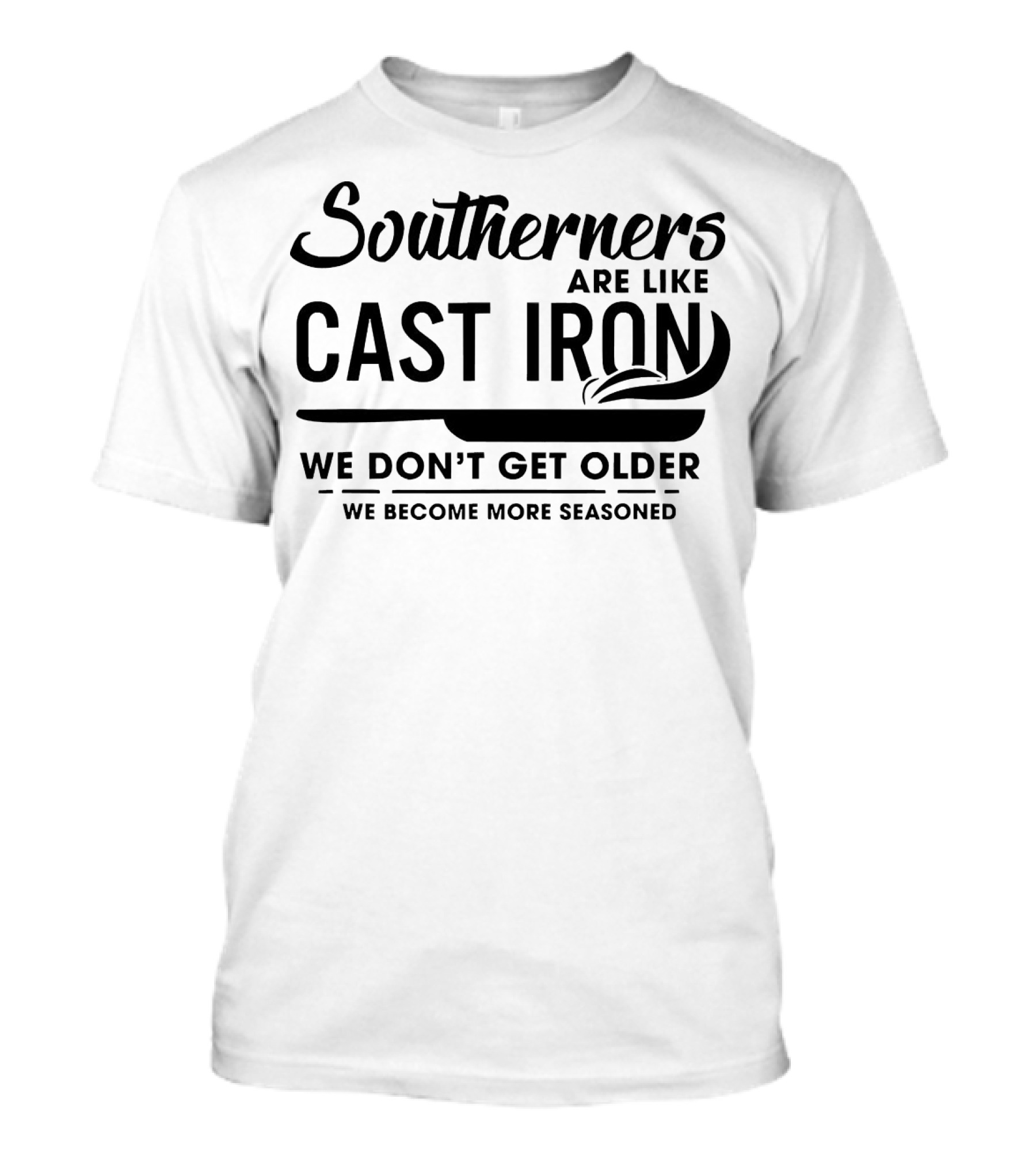 Southerners Are Like Cast Iron We Don’t Get Older We Become More Seasoned T-Shirt