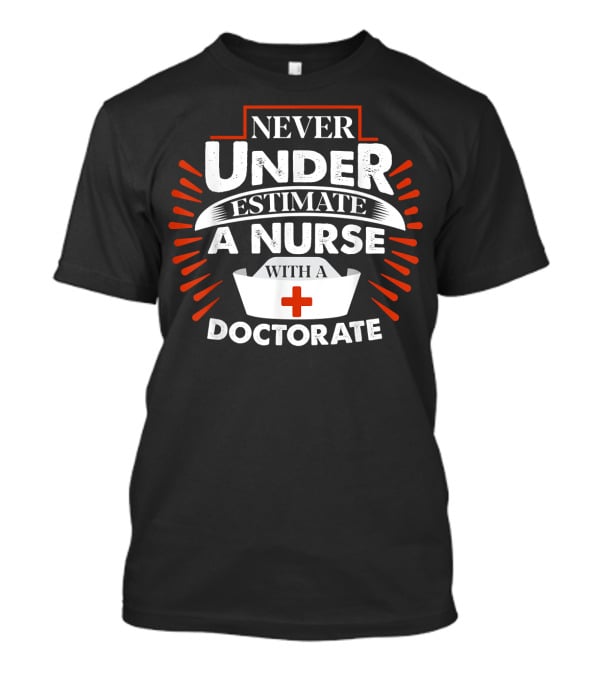 Never Underestimate A Nurse With A Doctorate Plus T-Shirt