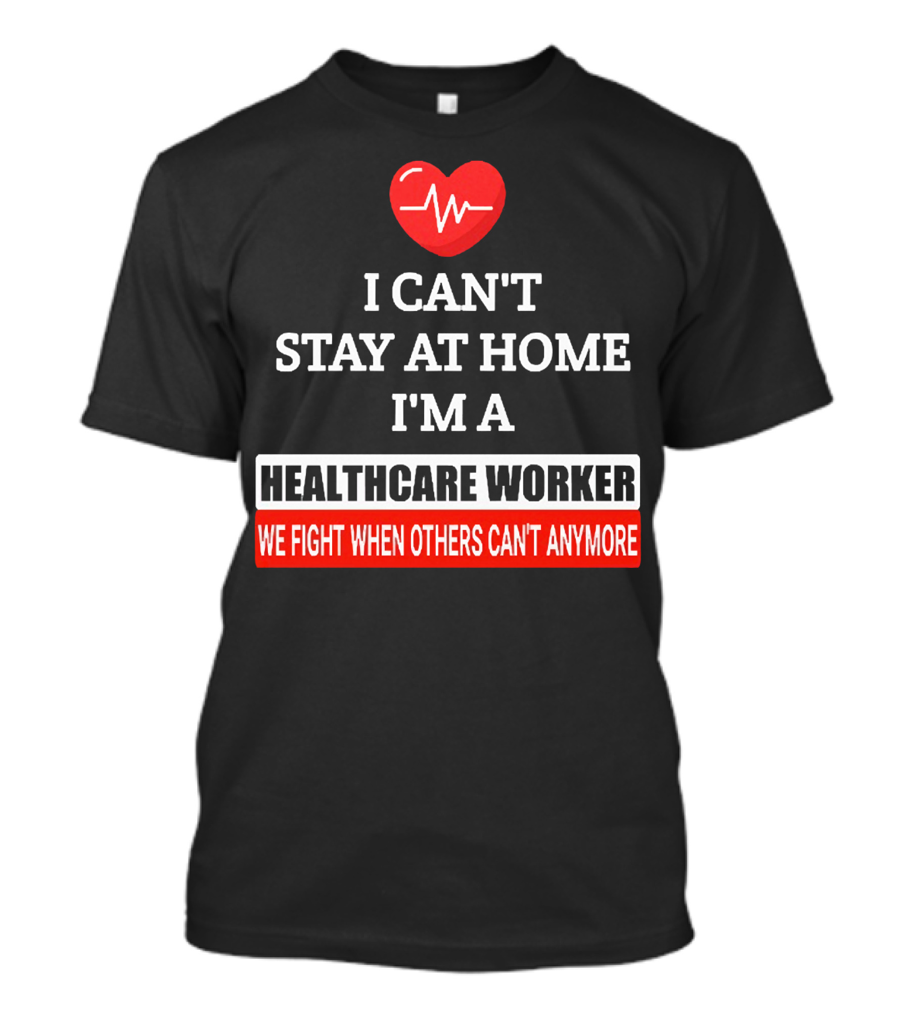I Can't Stay At Home I'm A Healthcare Worker We Fight When Others Can't Anymore T-Shirt