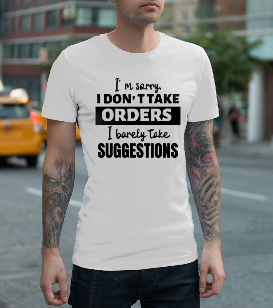 I'm Sorry I Don't Take Orders I Barely Take Suggestions T-Shirt