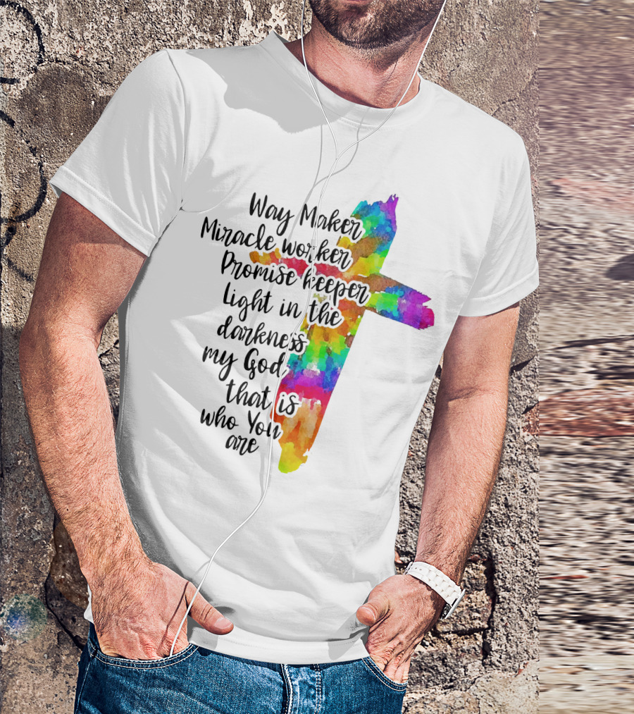 Way Maker Miracle Worker Promise Keeper Light In The Darkness My God That Is Who You Are Colorful Cross T-Shirt