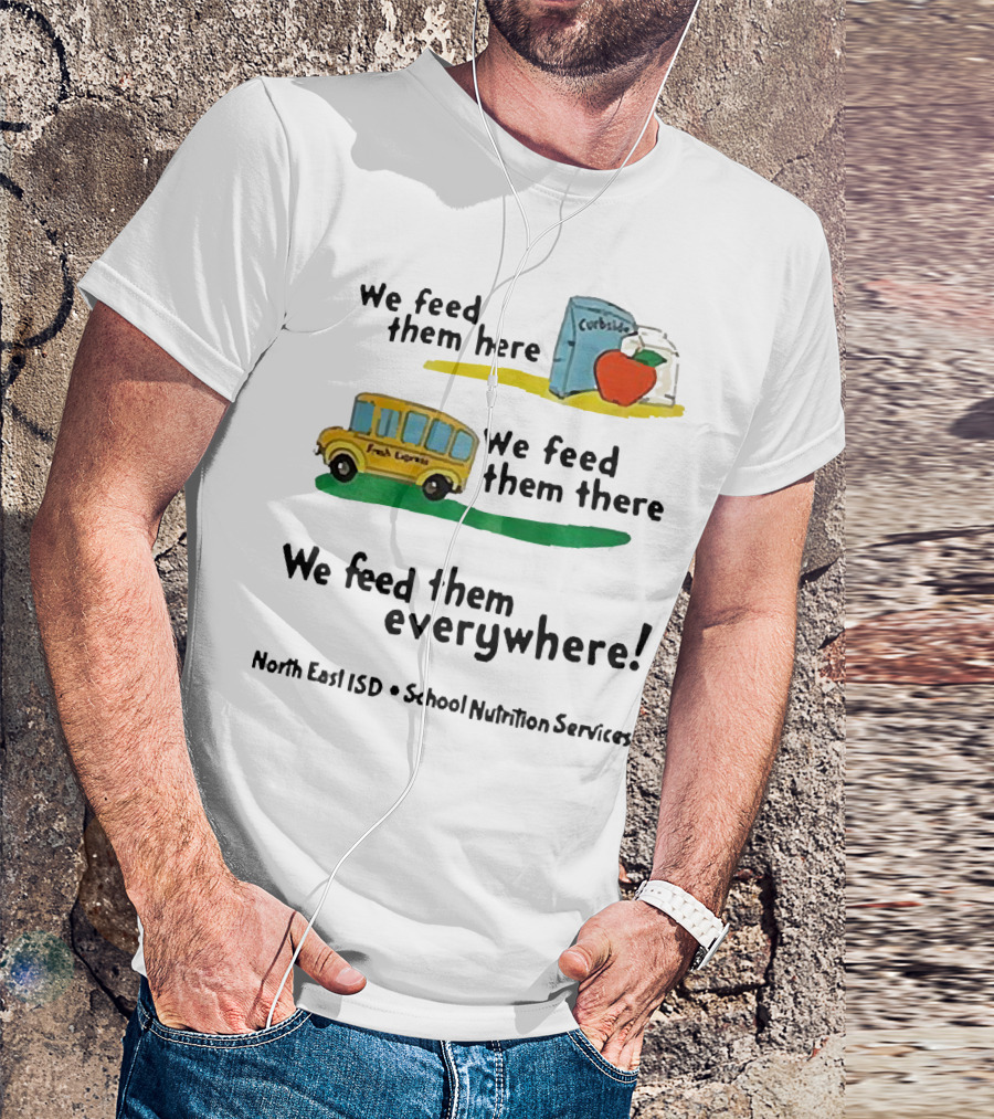 We Feed Them Here There Everywhere North East ISD School Nutrition Services Curbside Fresh Express T-Shirt