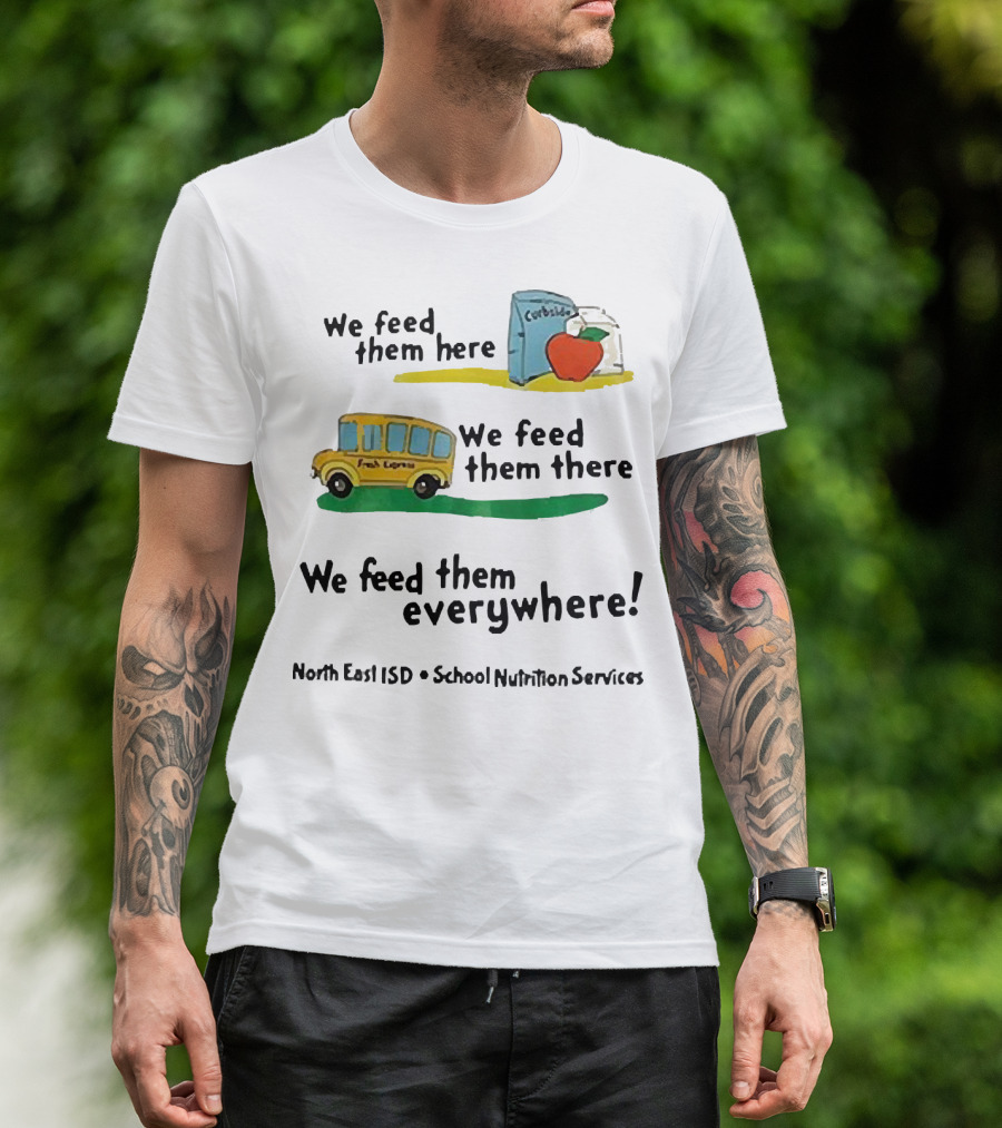 We Feed Them Here There Everywhere North East ISD School Nutrition Services Curbside Fresh Express T-Shirt