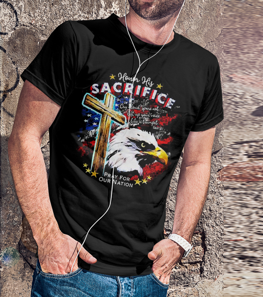 Honor His Sacrifice Pray For Our Nation Eagle American Flag Cross T-Shirt