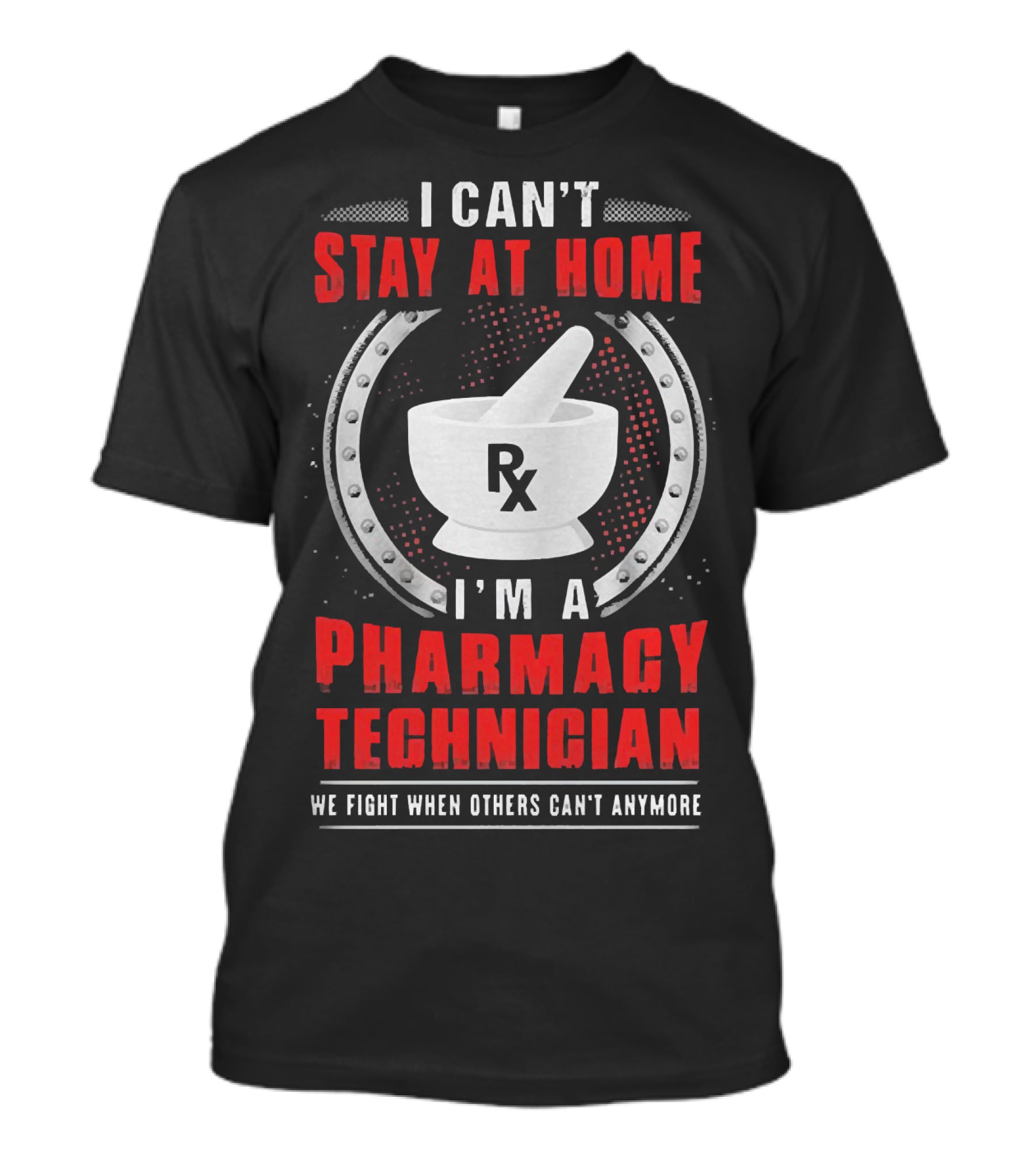 I Can't Stay At Home I'm A Pharmacy Technician We Fight When Others Can't Anymore Rx Mortar And Pestle T-Shirt