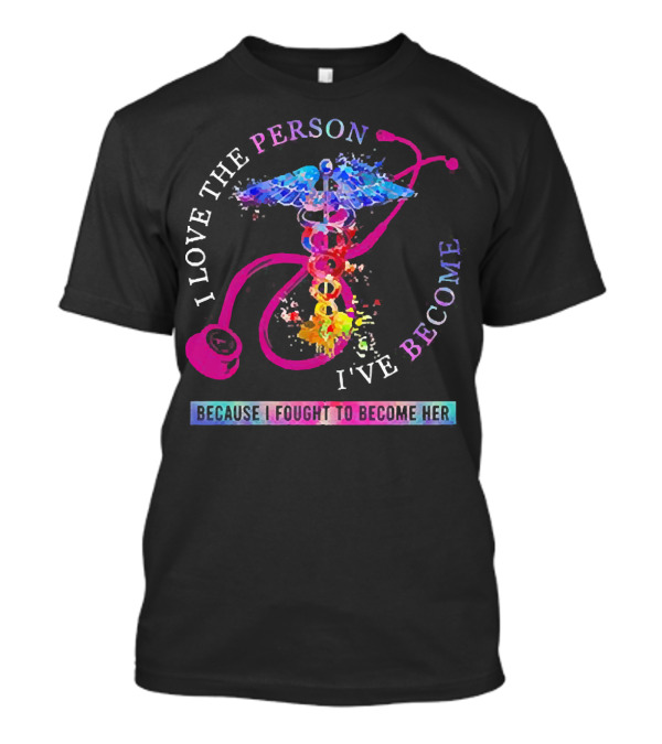 Nurse Caduceus I Love The Person I've Become Because I Fought To Become Her T-Shirt