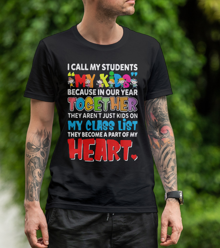 I Call My Students My Kids Because In Our Year Together They Aren't Just Kids On My Class List They Become A Part Of My Heart T-Shirt
