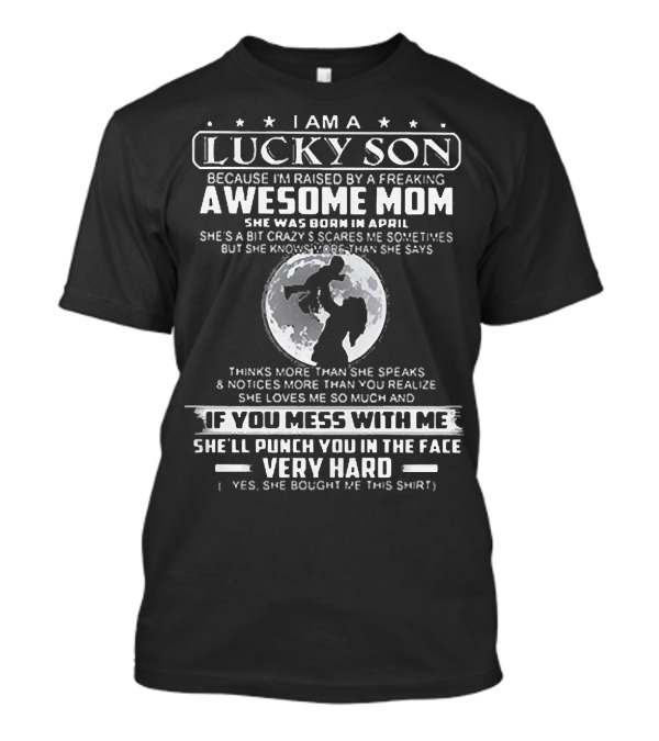 I Am A Lucky Son Raised By A Freaking Awesome Mom Born In April Who Will Punch You In The Face Very Hard T-Shirt