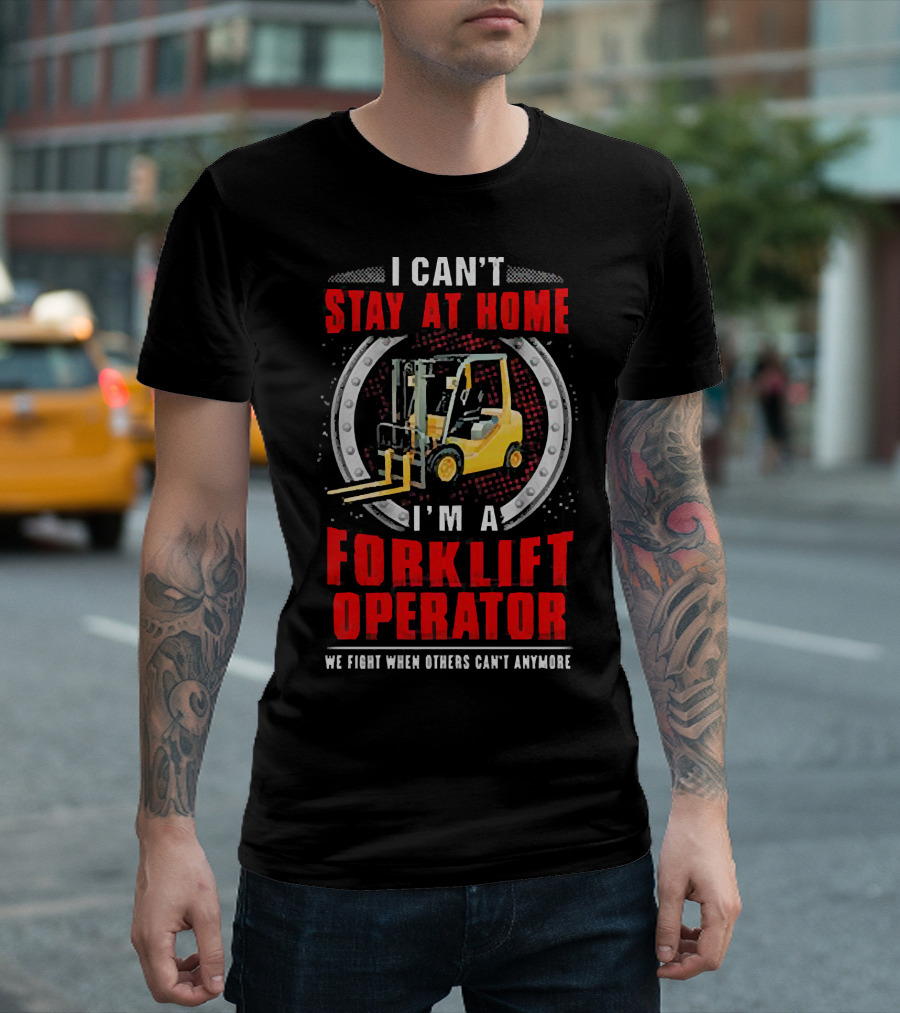 I Can’t Stay at Home I’m a Forklift Operator We Fight When Others Can’t Anymore T-Shirt