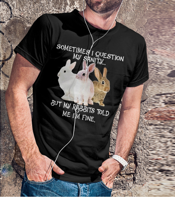 Sometimes I Question My Sanity But My Rabbits Told Me I'm Fine Rabbits T-Shirt
