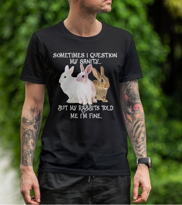 Sometimes I Question My Sanity But My Rabbits Told Me I'm Fine Rabbits T-Shirt