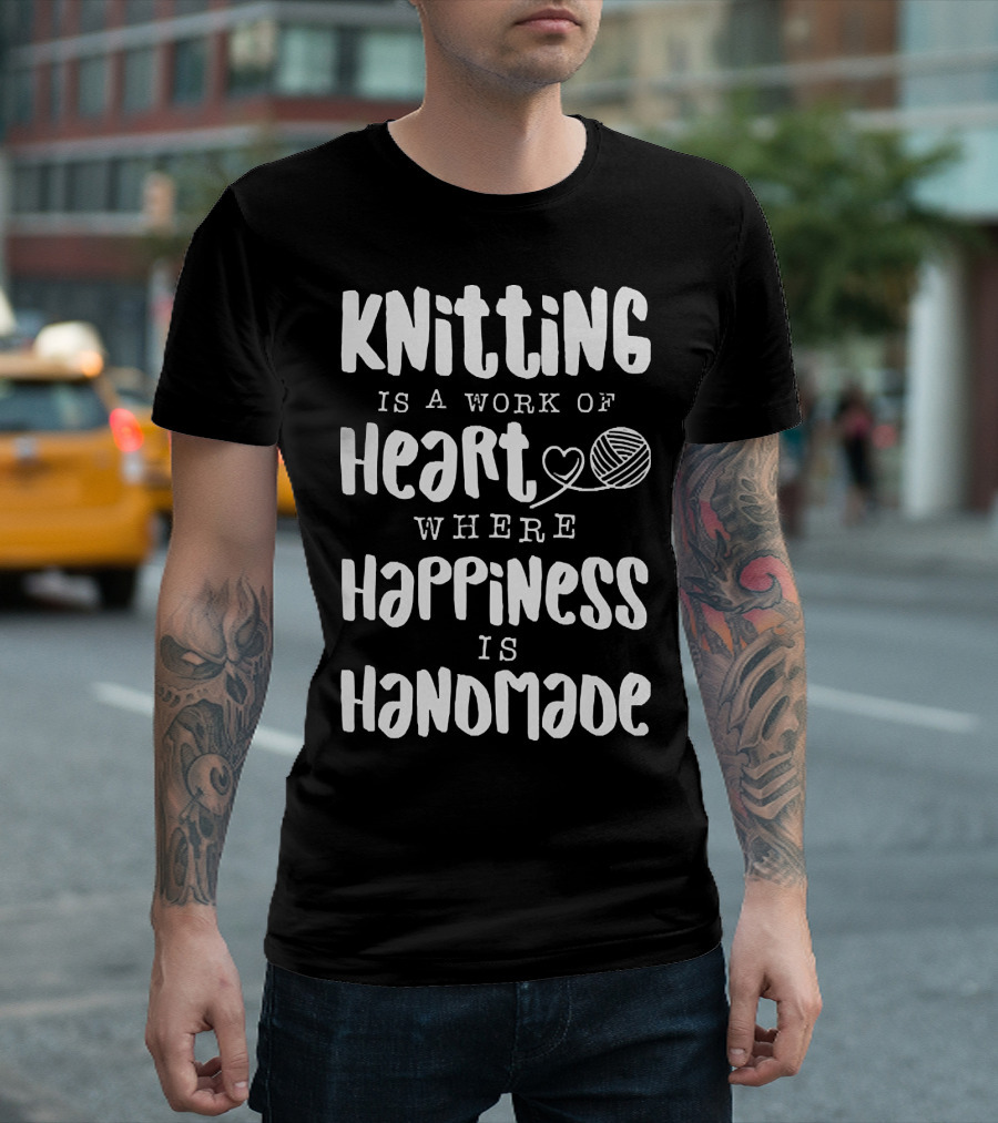 Knitting Is a Work of Heart Where Happiness Is Handmade with Yarn and Heart Image T-Shirt
