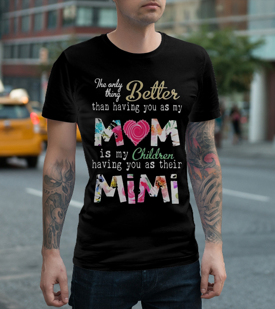 The Only Thing Better Than Having You as My Mom Is My Children Having You as Their Mimi Floral Heart T-Shirt