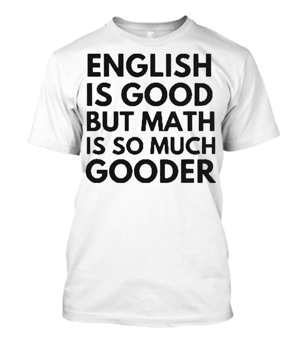 English Is Good But Math Is So Much Gooder T-Shirt