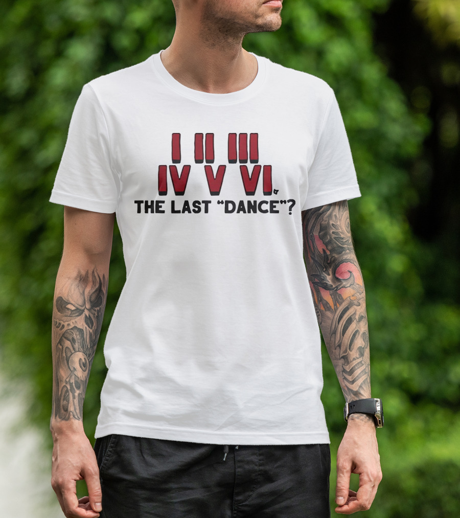 I II III IV V VI The Last Dance? T-Shirt