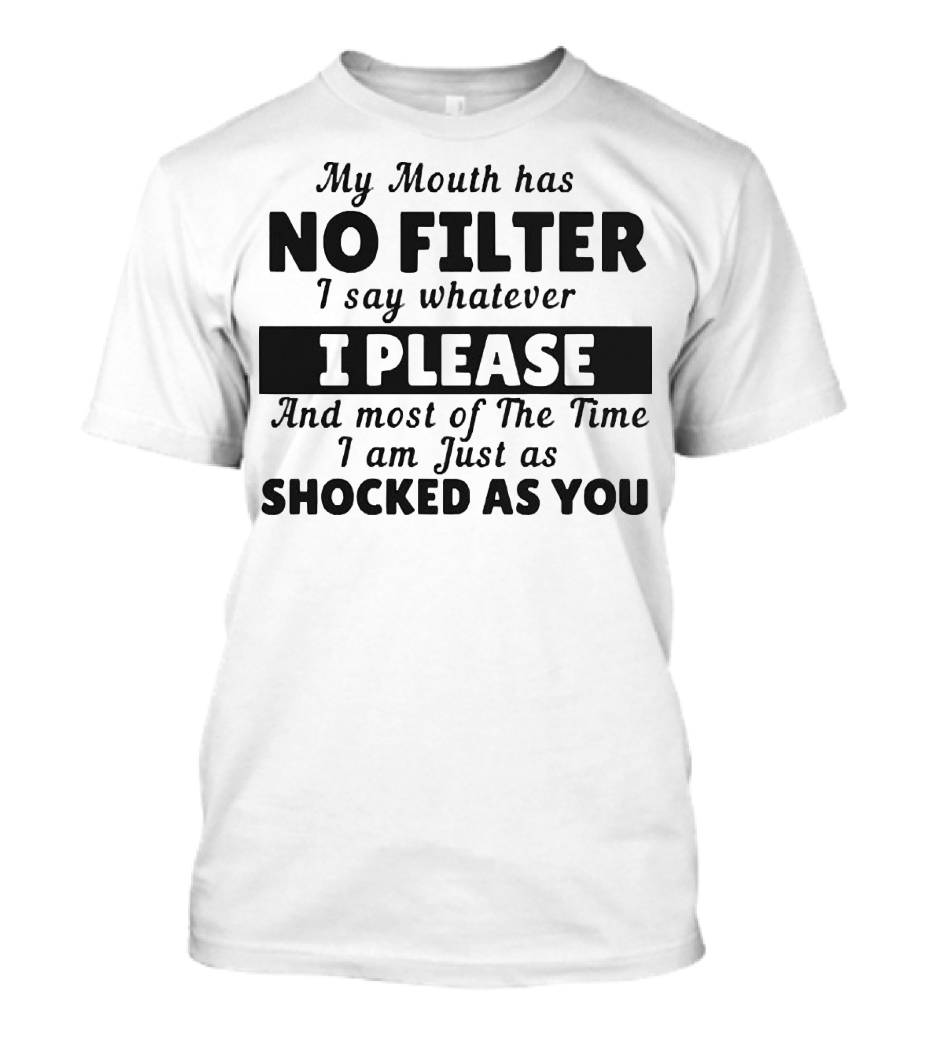 My Mouth Has No Filter I Say Whatever I Please And Most Of The Time I Am Just As Shocked As You T-Shirt
