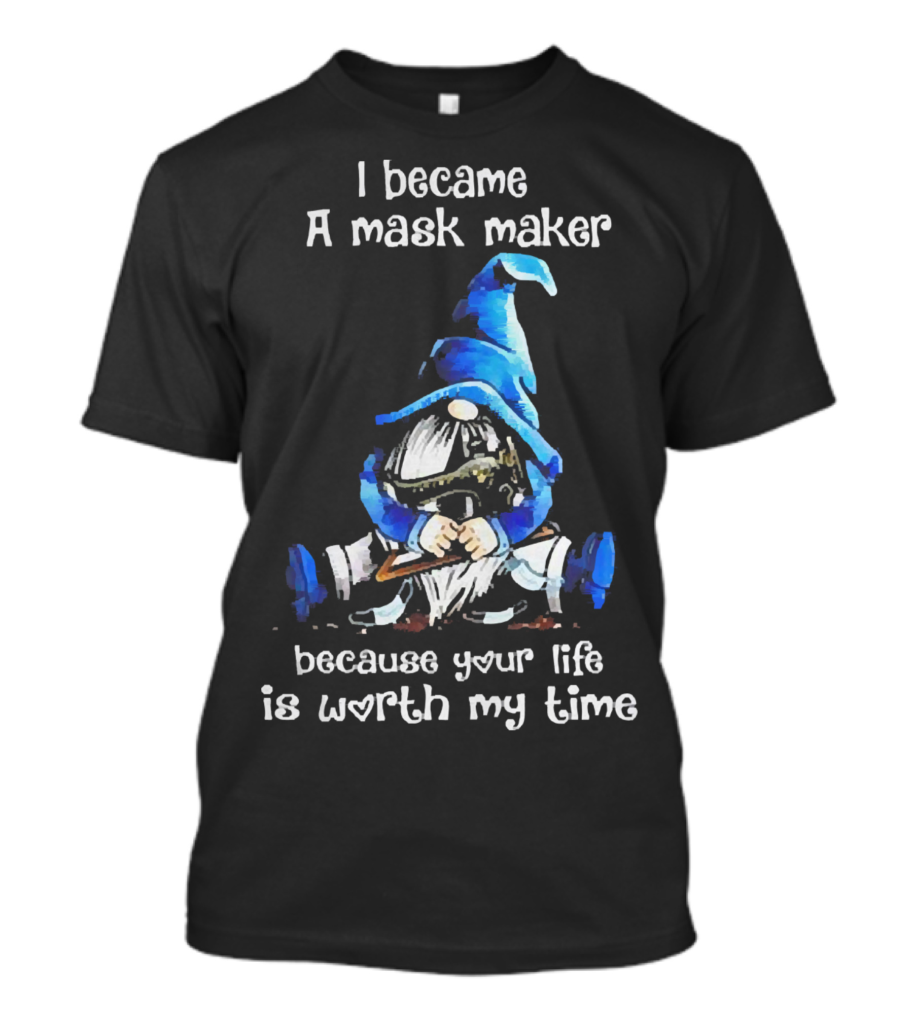 Gnomie I Became A Mask Maker Because Your Life Is Worth My Time Blue Hat Gnome T-Shirt