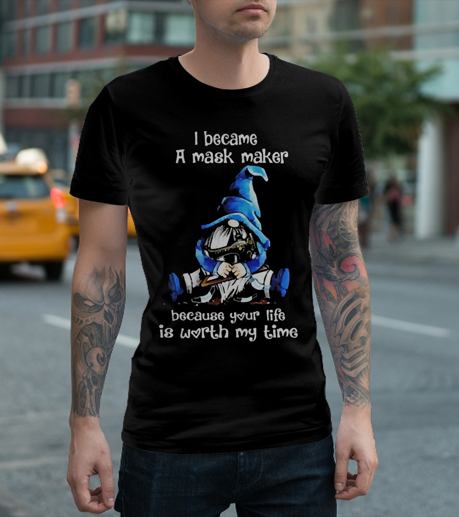Gnomie I Became a Mask Maker Because Your Life Is Worth My Time Blue Hat Gnome T-Shirt