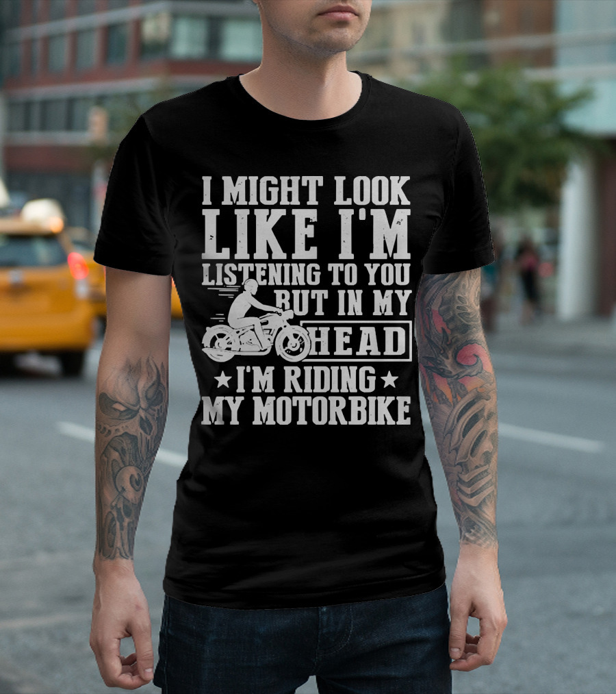 I Might Look Like I'm Listening To You But In My Head I'm Riding My Motorbike T-Shirt